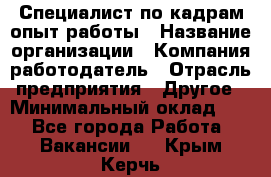 Специалист по кадрам-опыт работы › Название организации ­ Компания-работодатель › Отрасль предприятия ­ Другое › Минимальный оклад ­ 1 - Все города Работа » Вакансии   . Крым,Керчь